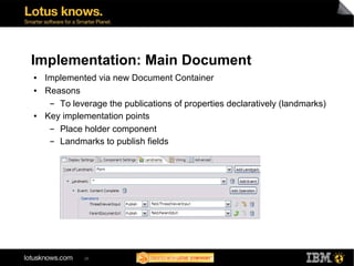 Implementation: Main Document
●   Implemented via new Document Container
●   Reasons
     ▬ To leverage the publications of properties declaratively (landmarks)
●   Key implementation points
     ▬ Place holder component
     ▬ Landmarks to publish fields




             26
 