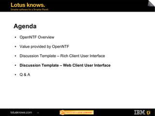 Agenda
●   OpenNTF Overview

●   Value provided by OpenNTF

●   Discussion Template – Rich Client User Interface

●   Discussion Template – Web Client User Interface

●   Q&A




             38
 