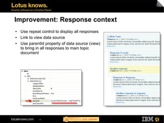 Improvement: Response context
●   Use repeat control to display all responses
●   Link to view data source
●   Use parentId property of data source (view)
    to bring in all responses to main topic
    document




              48
 