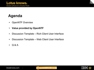 Agenda
●   OpenNTF Overview

●   Value provided by OpenNTF

●   Discussion Template – Rich Client User Interface

●   Discussion Template – Web Client User Interface

●   Q&A




             7
 