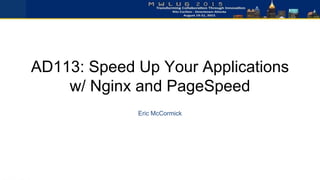 AD113: Speed Up Your Applications
w/ Nginx and PageSpeed
Eric McCormick
 