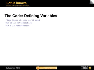 The Code: Defining Variables
'Some Notes objects we'll need
Dim db As NotesDatabase
Dim s As NotesSession




            ...