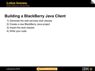 Building a BlackBerry Java Client
 1)   Generate the web services stub classes
 2)   Create a new BlackBerry Java project
...