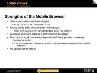 Strengths of the Mobile Browser
 ●   Uses standards-based technologies
      ▬   HTML, XHTML, CSS*, JavaScript*, AJAX*
 ● ...