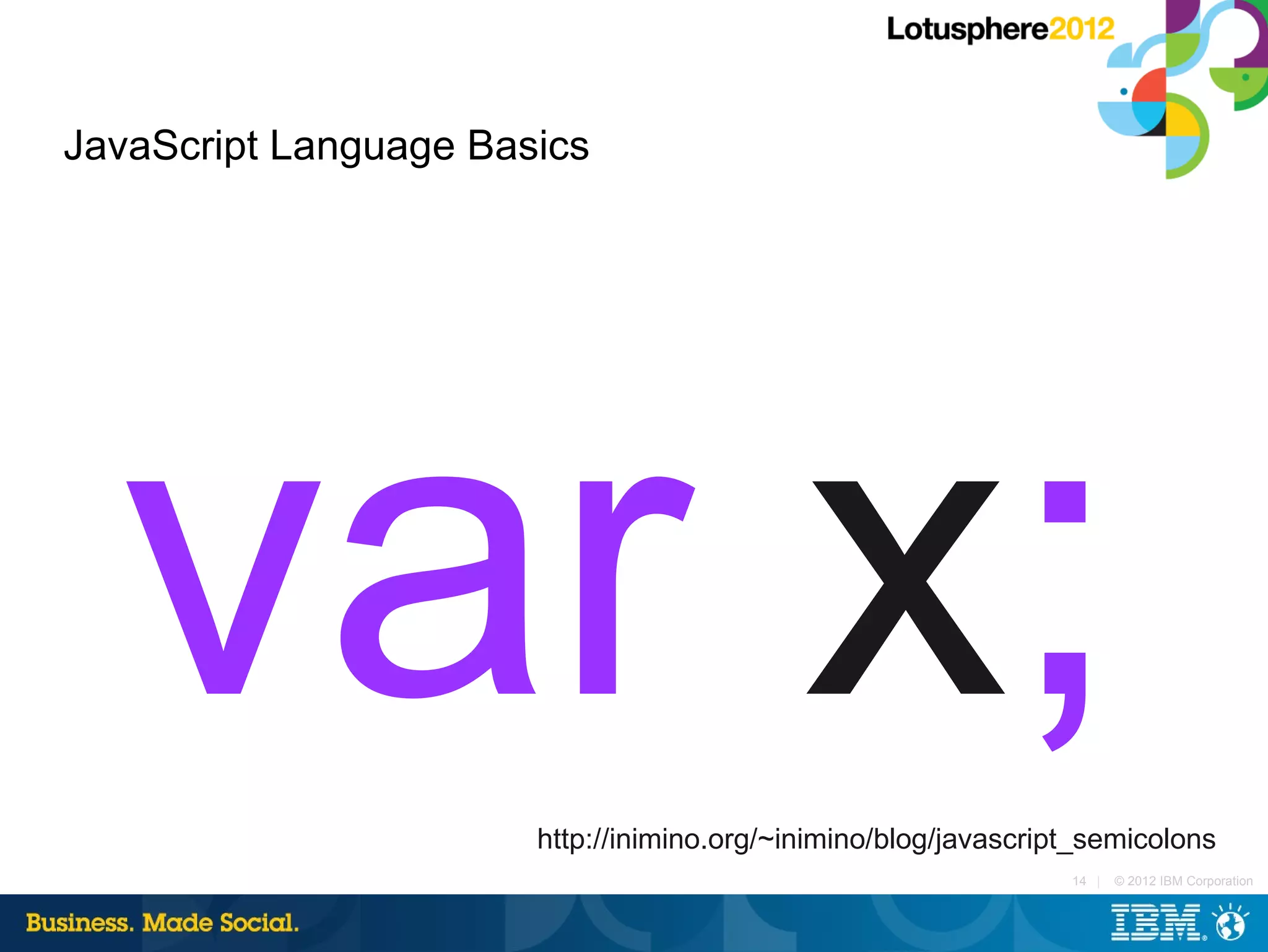 JavaScript Language Basics




  var x;               http://inimino.org/~inimino/blog/javascript_semicolons
                                                                 14 |   © 2012 IBM Corporation
 