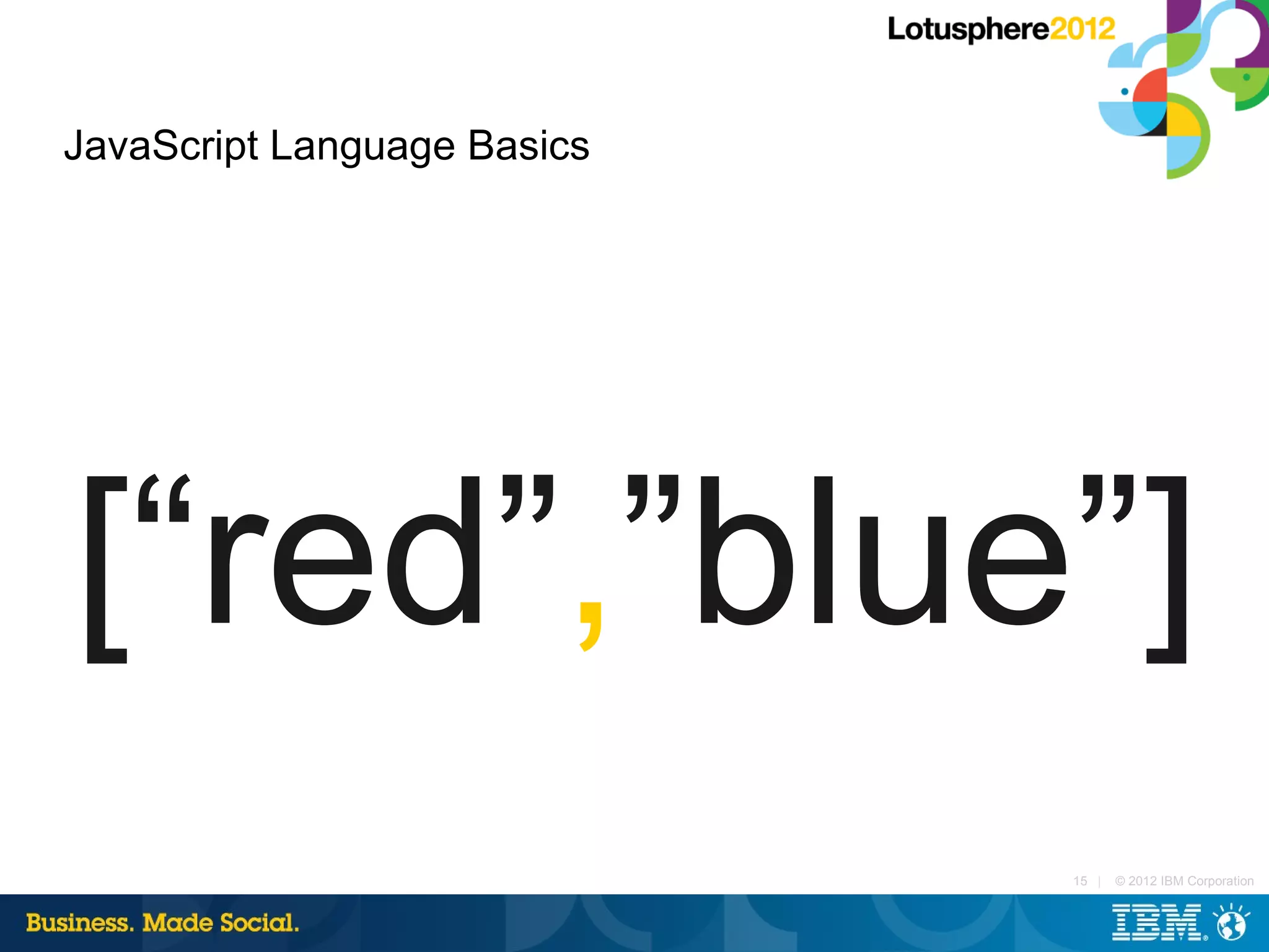 JavaScript Language Basics




[“red”,”blue”]
                             15 |   © 2012 IBM Corporation
 
