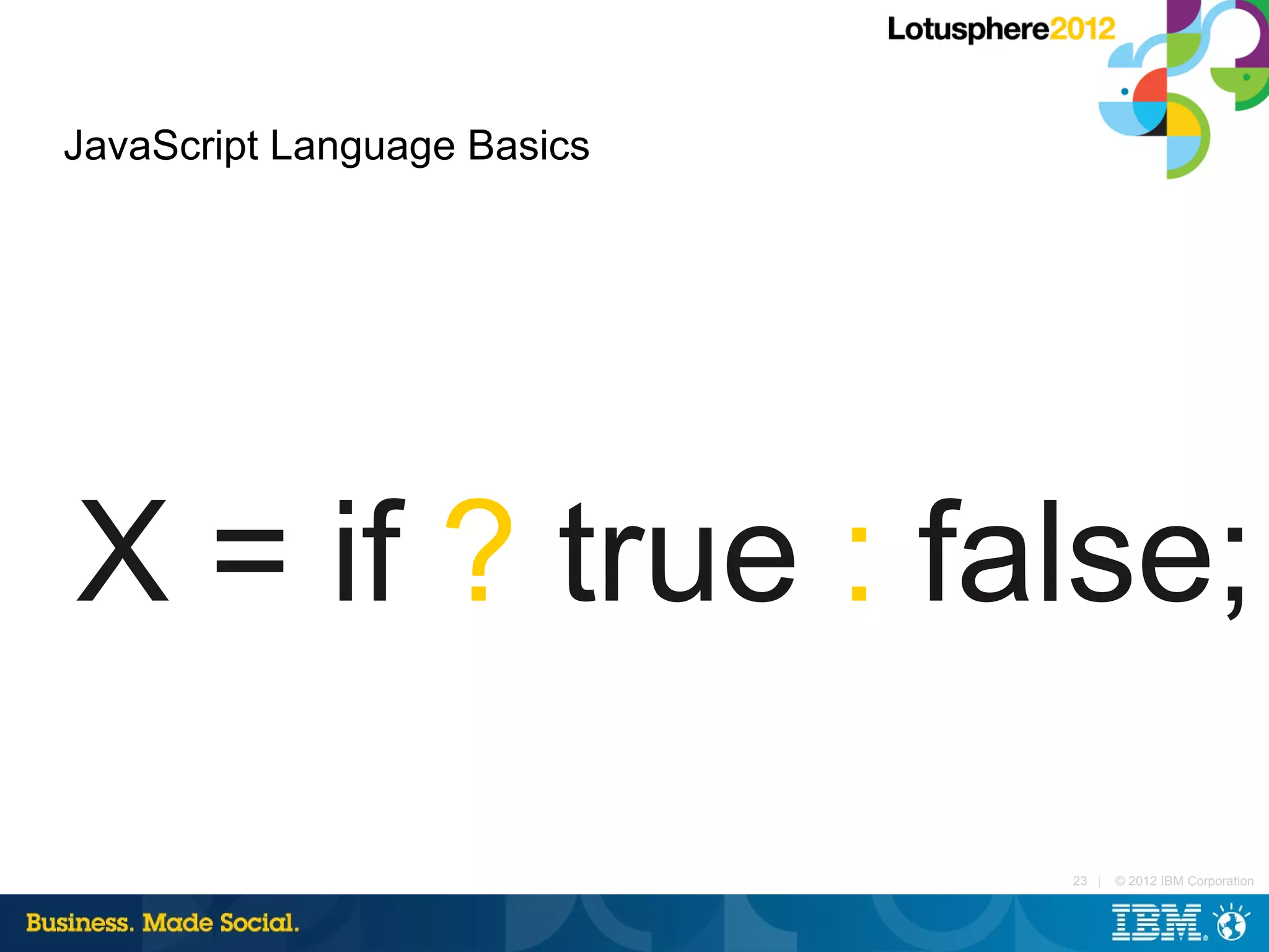 JavaScript Language Basics




X = if ? true : false;

                             23 |   © 2012 IBM Corporation
 