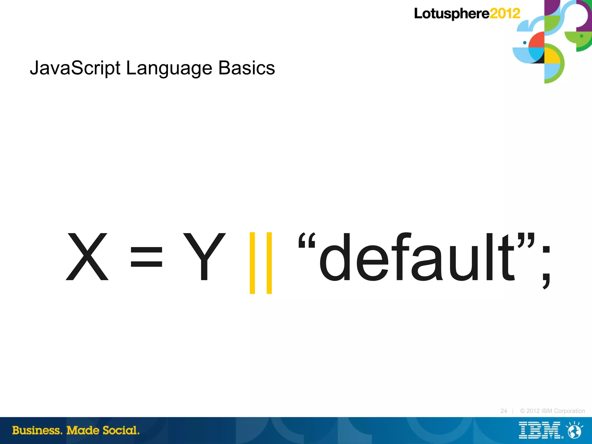 JavaScript Language Basics




   X = Y || “default”;

                             24 |   © 2012 IBM Corporation
 