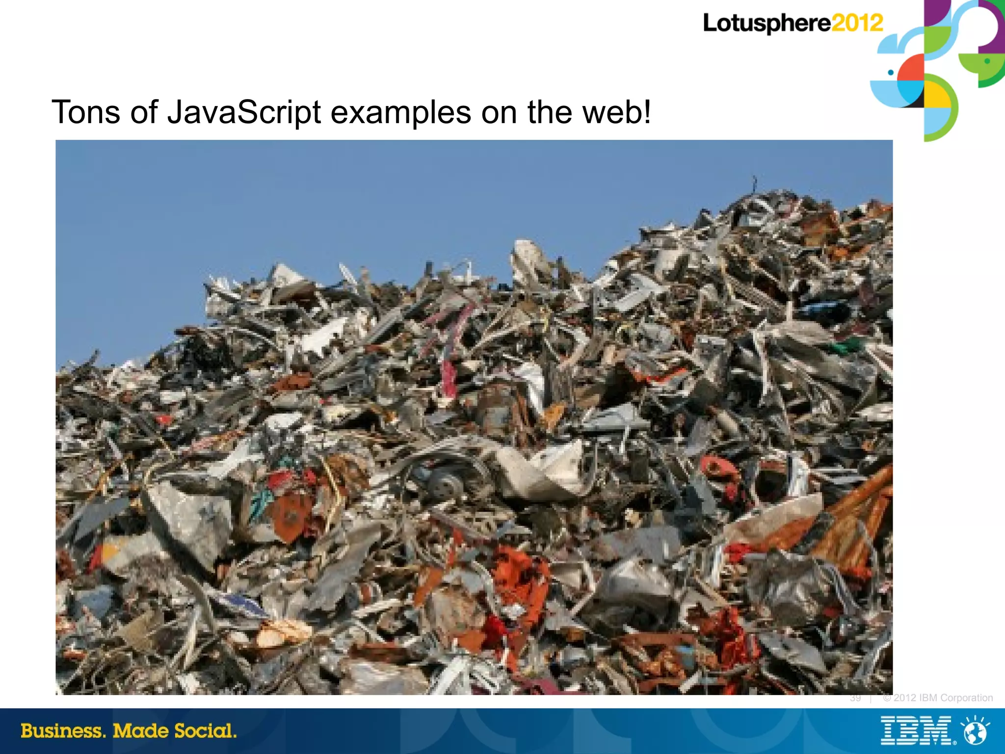 Tons of JavaScript examples on the web!




                                          39 |   © 2012 IBM Corporation
 
