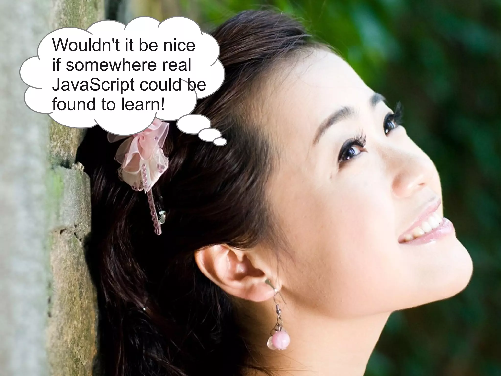 Wouldn't it be nice
if somewhere real
JavaScript could be
found to learn!




                      40 |   © 2012 IBM Corporation
 