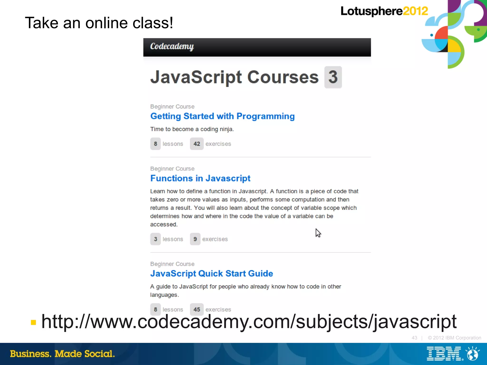 Take an online class!




■   http://www.codecademy.com/subjects/javascript
                                            43 |   © 2012 IBM Corporation
 