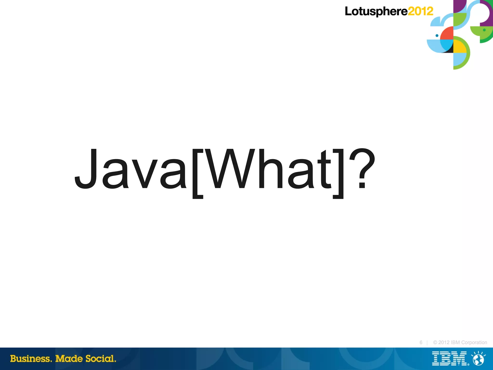 Java[What]?

              6 |   © 2012 IBM Corporation
 