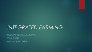 INTEGRATED FARMING
MODULAR VERTICAL FARMING:
TEAM: ELIXIRS
MEMBER: RONIT SAHA
 