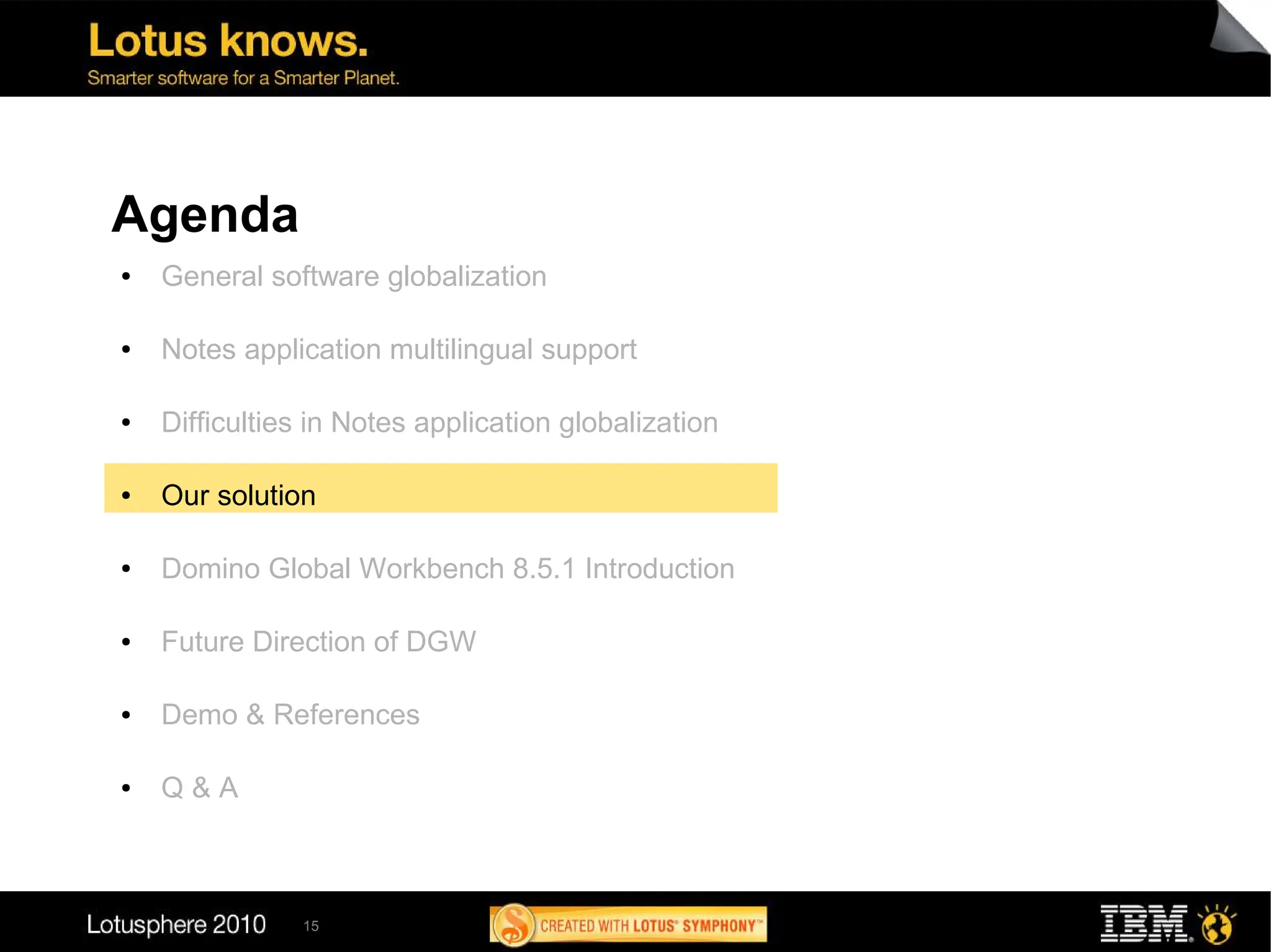 Agenda
●   General software globalization

●   Notes application multilingual support

●   Difficulties in Notes application globalization

●   Our solution

●   Domino Global Workbench 8.5.1 Introduction

●   Future Direction of DGW

●   Demo & References

●   Q&A



               15
 