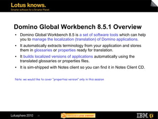 Domino Global Workbench 8.5.1 Overview
●   Domino Global Workbench 8.5 is a set of software tools which can help
    you t...