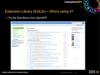 Extension Library (ExtLib) – Who's using it?
●   Try the TeamRoom from OpenNTF




                                    © 2011 IBM Corporation   10
 