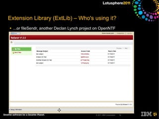 Extension Library (ExtLib) – Who's using it?
●   ...or fileSendr, another Declan Lynch project on OpenNTF




                                                 © 2011 IBM Corporation   12
 
