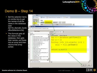 Demo B – Step 14
●   Set the selection items
    on combo box to get
    the names of all the
    views in the database
    (see
    AD116_DemoB_Comb
    oBoxSelections.txt)
●   This formula gets all
    the views in the
    database, then gets
    their names, put these
    into an array and then
    returns that array
    sorted.




                              © 2011 IBM Corporation   31
 