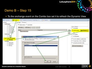 Demo B – Step 15
●   To the onchange event on the Combo box set it to refresh the Dynamic View




                                                © 2011 IBM Corporation   32
 