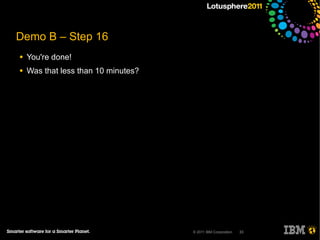 Demo B – Step 16
●   You're done!
●   Was that less than 10 minutes?




                                     © 2011 IBM Corporation   33
 