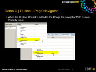 Demo C | Outline – Page Navigator
●   When the Custom Control is added to the XPage the navigationPath custom
    Property is set




                                               © 2011 IBM Corporation   42
 