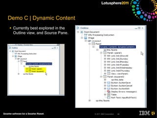 Demo C | Dynamic Content
●   Currently best explored in the
    Outline view, and Source Pane.




                                     © 2011 IBM Corporation   44
 