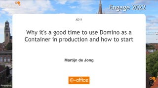 #engageug
#engageug
AD11
Why it's a good time to use Domino as a
Container in production and how to start
Martijn de Jong
Engage 2022
 