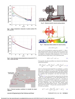 k Tð Þ¼ K Tð ÞÁkair Tð Þ (1)
where kair(T) is the standard air conductivity and K(T)  1. Physi-
cally the function K(T) shows how many times the real heat wave
in the turbine cavity travels faster than the air conductivity. K(T)
was deﬁned as a function of three parameters a1, a2, a3 used to
match the thermal model relative to the experimental data.
KðTÞ ¼ a1T2
þ a2T þ a3 (2)
Consequently, the physical problem was reduced to the following
optimization problem:
@ðT À TmeasÞ2
@a1
¼ 0;
@ðT À TmeasÞ2
@a2
¼ 0;
@ðT À TmeasÞ2
@a3
¼ 0 (3)
where T is the local metal temperature at coordinates x,y and the
time t with k(T) deﬁned at (1). Tmeas is the time-dependent metal
temperature recorded on each thermocouple. The initial condition
was set using a different model built with standard thermal bound-
ary conditions that corresponds to the base load regime (see
Fig. 11).
Equation (3) was solved iteratively starting from the following
remark. For each temperature T in the ﬂuid domain there is a
correction factor K(p)
(T) at iteration p and a K(p þ 1)
(T) factor at
iteration p þ 1 that underestimates, respectively, overestimates the
measured temperature Tmeas at each thermocouple location. T is
the metal temperature taken from the ﬁnite element model
calculated at each thermocouple location. A linear interpolation
between K(p)
(T) and K(p þ 1)
(T) gives the correction factor K(p þ 2)
(T) at the next iteration.
Kðpþ2Þ
¼ KðpÞ
þ
TmeasÀTðpÞ
Tðpþ1Þ
À TðpÞ
Á Kðpþ1Þ
À KðpÞ
 
(4)
Fig. 8 Inner and outer casing temperatures measured at T11.1,
T24.1, Tm33, and Tm42
Fig. 10 Meshed model for natural cooling analysis
Fig. 11 Base load. Initial condition for natural cooling.
Fig. 7 Rotor temperature measured at optical probes OT1,
OT2, and OT3
Fig. 9 Thermal boundary conditions to simulate the steam
ingestion
Journal of Engineering for Gas Turbines and Power FEBRUARY 2014, Vol. 136 / 021602-5
Downloaded From: http://gasturbinespower.asmedigitalcollection.asme.org/ on 02/12/2014 Terms of Use: http://asme.org/terms
 