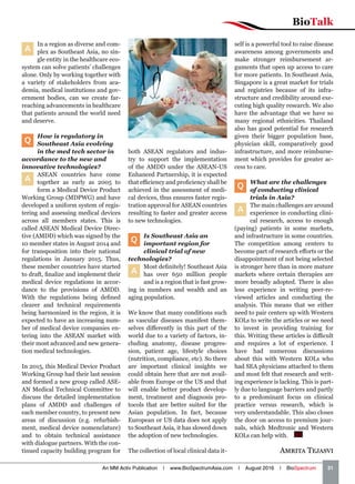 BioTalk
An MM Activ Publication | www.BioSpectrumAsia.com | August 2016 | BioSpectrum    31
Amrita Tejasvi
A
In a region as diverse and com-
plex as Southeast Asia, no sin-
gle entity in the healthcare eco-
system can solve patients’ challenges
alone. Only by working together with
a variety of stakeholders from aca-
demia, medical institutions and gov-
ernment bodies, can we create far-
reaching advancements in healthcare
that patients around the world need
and deserve.
Q
How is regulatory in
Southeast Asia evolving
in the med tech sector in
accordance to the new and
innovative technologies?
A
ASEAN countries have come
together as early as 2005 to
form a Medical Device Product
Working Group (MDPWG) and have
developed a uniform system of regis-
tering and assessing medical devices
across all members states. This is
called ASEAN Medical Device Direc-
tive (AMDD) which was signed by the
10 member states in August 2014 and
for transposition into their national
regulations in January 2015. Thus,
these member countries have started
to draft, finalize and implement their
medical device regulations in accor-
dance to the provisions of AMDD.
With the regulations being defined
clearer and technical requirements
being harmonized in the region, it is
expected to have an increasing num-
ber of medical device companies en-
tering into the ASEAN market with
their most advanced and new genera-
tion medical technologies.
In 2015, this Medical Device Product
Working Group had their last session
and formed a new group called ASE-
AN Medical Technical Committee to
discuss the detailed implementation
plans of AMDD and challenges of
each member country, to present new
areas of discussion (e.g. refurbish-
ment, medical device nomenclature)
and to obtain technical assistance
with dialogue partners. With the con-
tinued capacity building program for
both ASEAN regulators and indus-
try to support the implementation
of the AMDD under the ASEAN-US
Enhanced Partnership, it is expected
that efficiency and proficiency shall be
achieved in the assessment of medi-
cal devices, thus ensures faster regis-
tration approval for ASEAN countries
resulting to faster and greater access
to new technologies.
Q
Is Southeast Asia an
important region for
clinical trial of new
technologies?
A
Most definitely! Southeast Asia
has over 650 million people
and is a region that is fast grow-
ing in numbers and wealth and an
aging population.
We know that many conditions such
as vascular diseases manifest them-
selves differently in this part of the
world due to a variety of factors, in-
cluding anatomy, disease progres-
sion, patient age, lifestyle choices
(nutrition, compliance, etc). So there
are important clinical insights we
could obtain here that are not avail-
able from Europe or the US and that
will enable better product develop-
ment, treatment and diagnosis pro-
tocols that are better suited for the
Asian population. In fact, because
European or US data does not apply
to Southeast Asia, it has slowed down
the adoption of new technologies.
The collection of local clinical data it-
self is a powerful tool to raise disease
awareness among governments and
make stronger reimbursement ar-
guments that open up access to care
for more patients. In Southeast Asia,
Singapore is a great market for trials
and registries because of its infra-
structure and credibility around exe-
cuting high quality research. We also
have the advantage that we have so
many regional ethnicities. Thailand
also has good potential for research
given their bigger population base,
physician skill, comparatively good
infrastructure, and more reimburse-
ment which provides for greater ac-
cess to care.
Q
What are the challenges
of conducting clinical
trials in Asia?
A
The main challenges are around
experience in conducting clini-
cal research, access to enough
(paying) patients in some markets,
and infrastructure in some countries.
The competition among centers to
become part of research efforts or the
disappointment of not being selected
is stronger here than in more mature
markets where certain therapies are
more broadly adopted. There is also
less experience in writing peer-re-
viewed articles and conducting the
analysis. This means that we either
need to pair centers up with Western
KOLs to write the articles or we need
to invest in providing training for
this. Writing these articles is difficult
and requires a lot of experience. I
have had numerous discussions
about this with Western KOLs who
had SEA physicians attached to them
and most felt that research and writ-
ing experience is lacking. This is part-
ly due to language barriers and partly
to a predominant focus on clinical
practice versus research, which is
very understandable. This also closes
the door on access to premium jour-
nals, which Medtronic and Western
KOLs can help with.  BS
 