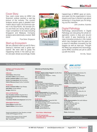 BioMail
An MM Activ Publication | www.BioSpectrumAsia.com | August 2016 | BioSpectrum    5
Cover Story
Your July’s cover story on APAC Life
Sciences outlook painted a real big
picture of the industry. The country
analysis section gave a detailed infor-
mation about major Life Sciences mar-
ket in the Asia-Pacific. No wonder Chi-
na and India are racing ahead, giving
major competition to its rivals including
Singapore and Malaysia. Company
analysis were extensively covered. Well
done!
Priya Salve, Singapore
Start-up Ecosystem
We are a Biotech start-up and Dr Renu
Swarup’s interview was a great eye-
opener. We were able to grasp the
happening trends in the start-up sec-
tor and plan ahead accordingly. Inside
happenings of BIRAC gave an exclu-
sive peek into the organization’s future
dreams and how it intends to go about
achieving it. A big thank you for bring-
ing out this interview.
John Jonathan, Australia
Digital Pathology
Technology advancements in Digital
Pathology are disrupting the whole di-
agnostics scene in Asia and around
the world. It was heartening to wit-
ness innovative products in the market
which has changed over the years as
a result of relentless innovation by the
biggies as well as start-ups. Thought
the West has adopted this technology,
some APAC countries are yet to catch
up with this trend.
Kim Wu, Taiwan
Vol 11; Issue 7;
July 2016
Publisher and Managing Editor:
Vijay Thombre
Editorial:
Chief Editor: Milind Kokje
Executive Editor: Srinivas Rasoor
Senior Assistant Editor: Amrita Tejasvi
Senior Correspondent: Raj Gunashekar
Chief of Bureau (Goa): Suuhas Tenddulkar
Production:
Senior Assistant Editor: Ajay Ghatage
Sub Editor: Ayesha Siddiqui
Design: Shihab KA
Sales and Marketing:
Vice President (APAC): Kingshuk Sircar
GM-International Sales & Marketing:
Vikas Monga
Consultant-Market development: Kavita Pote
Subscription Services:
Print Edition: Saradha Mani
Digital Edition: Srinivas Rasoor
Editorial and Marketing Offices
Singapore
Manager Admin & Sales Support: Saradha Mani
#14-06, High Street Centre,
1 North Bridge Road, Singapore - 179094
Tel: +65-63369142
Fax:+65-63369145
India
BioSpectrum
MMActiv Sci-Tech Communications,
#9, UNI Building, 3rd
Floor, Thimmaiah Road, Millers
Tank Bund, Vasanthnagar, Bangalore - 560 052
Tel: +91-80-41131912/13
Fax: +91-80-41131914
Australia
Media Representative: Mr Anupam Das
AtsMedia, PO Box 660, West Ryde, NSW 2114
Email: info@atsmedia.com.au
Tel: +61-430195795
South Korea
Media Representative: Young Guk CHO,
CEO Global Venture Network
4th
fl, Haengwoon bldg., 150-5 Pyungchang-dong,
Jongno-Gu, Seoul, Korea
Tel./Fax.: +82-70-89504080
Mobile. +82-10-52030716
E-mail: ygcho87@paran.com
Printed and published by Vijay Thombre on behalf
of MM ACTIV Singapore Pte Ltd.
Printed at Times Printers Private Limited
16 Tuas Avenue 5, Singapore 639340
Tel : +65-63112888
Chief Editor: Milind Kokje
MCI (P) 133/05/2016
Copyright: MM ACTIV Sci-Tech
Communications
Taiwan
Media Representative: Ms Christine Wu
Image Media Services Company
2F-2, No. 35, Sec. 2, Fushing South Road,
Taipei 10665, Taiwan
Tel: +886-2-87734199
Fax:+886-2-87734200
Mobile: 886-937890533
E-mail: christine@imagemediatw.com
website: www.imagemediatw.com
Europe
Media Representative: Mr. Stuart Smith
Media Representative: Mr. Stuart Smith
Global Media Sales Limited
PO BOX 1126, Bromley, Kent, BR1 9TX, UK
Tel: +44-(0)20-8464-5577
Fax: +44-(0)20-8464-5588
Email: stuart.smith@globalmediasales.co.uk
Website: www.globalmediasales.co.uk
USA
Media Representative: Ms Leslie Hallanan
Avani Media, Inc.
80 Liberty Ship Way, Suite 25,
Sausalito, CA 94965 USA
Tel: +1-415-3312150
Fax: 415-3312151
E-mail: info@avanimedia.com
website: www.avanimedia.com
Photo: Shutterstock
Go Digital: To request subscription
email srinivas.rasoor@mmactiv.in
Vol 11; Issue 8; August 2016
 