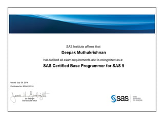 SAS Institute affirms that
Deepak Muthukrishnan
has fulfilled all exam requirements and is recognized as a:
SAS Certified Base Programmer for SAS 9
Issued: July 29, 2014
Certificate No: BP042287v9