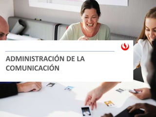 ADMINISTRACIÓN DE LA
COMUNICACIÓN
 