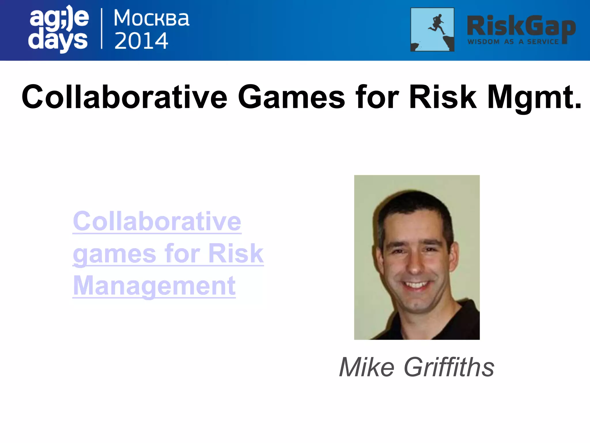 Collaborative Games for Risk Mgmt.
Mike Griffiths
Collaborative
games for Risk
Management
 
