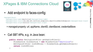 XPages & IBM Connections Cloud
29
• Add endpoint to faces-config:
+ managed-property: url, appName, clientID, clientSecret, credentialStore
• Call SBT APIs, e.g. in Java bean:
 