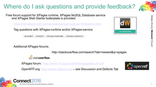 Where do I ask questions and provide feedback?
Free forum support for XPages runtime, XPages NoSQL Database service
and XPages Web Starter boilerplate is provided
https://developer.ibm.com/answers/smart-spaces/12/bluemix.html
Tag questions with XPages-runtime and/or XPages-service
Additional XPages forums
http://stackoverflow.com/search?tab=newest&q=xpages
XPages forum: http://www-10.lotus.com/ldd/xpagesforum.nsf
OpenNTF.org: http://extlib.openntf.org – see Discussion and Defects Tab
36
 
