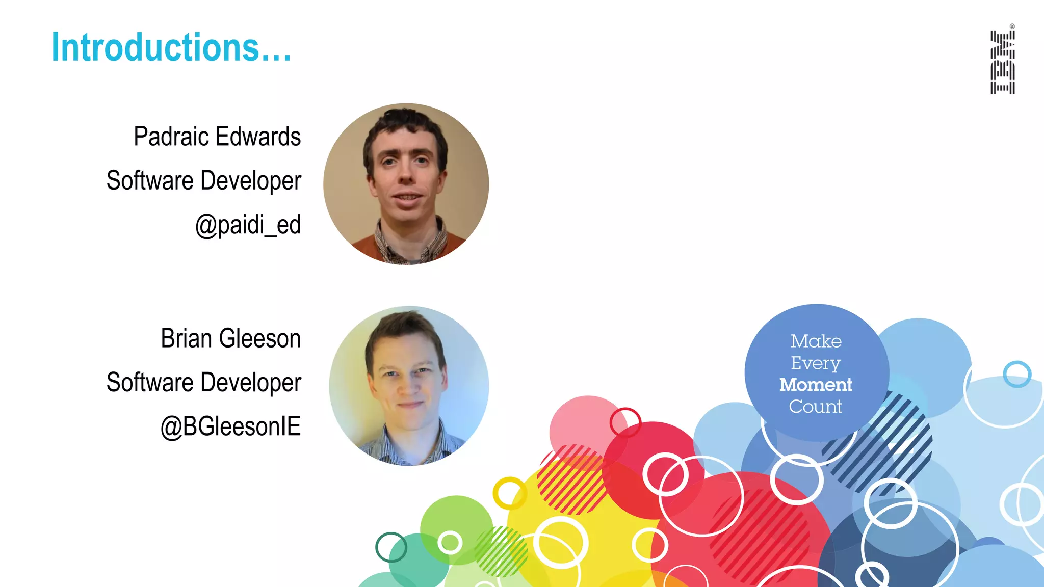 Brian Gleeson
Software Developer
@BGleesonIE
Padraic Edwards
Software Developer
@paidi_ed
Introductions…
 