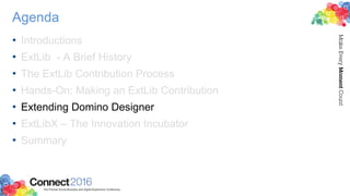 Agenda
• Introductions
• ExtLib - A Brief History
• The ExtLib Contribution Process
• Hands-On: Making an ExtLib Contribution
• Extending Domino Designer
• ExtLibX – The Innovation Incubator
• Summary
 