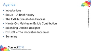Agenda
• Introductions
• ExtLib - A Brief History
• The ExtLib Contribution Process
• Hands-On: Making an ExtLib Contribution
• Extending Domino Designer
• ExtLibX – The Innovation Incubator
• Summary
 