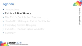 Agenda
• Introductions
• ExtLib - A Brief History
• The ExtLib Contribution Process
• Hands-On: Making an ExtLib Contribution
• Extending Domino Designer
• ExtLibX – The Innovation Incubator
• Summary
 