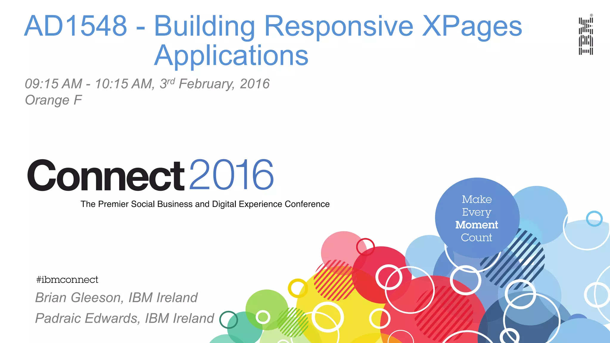 AD1548 - Building Responsive XPages
Applications
Brian Gleeson, IBM Ireland
Padraic Edwards, IBM Ireland
09:15 AM - 10:15 AM, 3rd February, 2016
Orange F
 