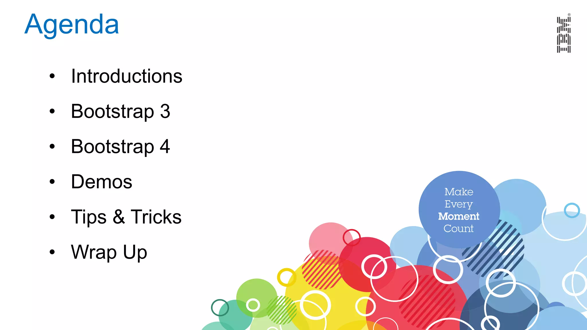 Agenda
• Introductions
• Bootstrap 3
• Bootstrap 4
• Demos
• Tips & Tricks
• Wrap Up
 