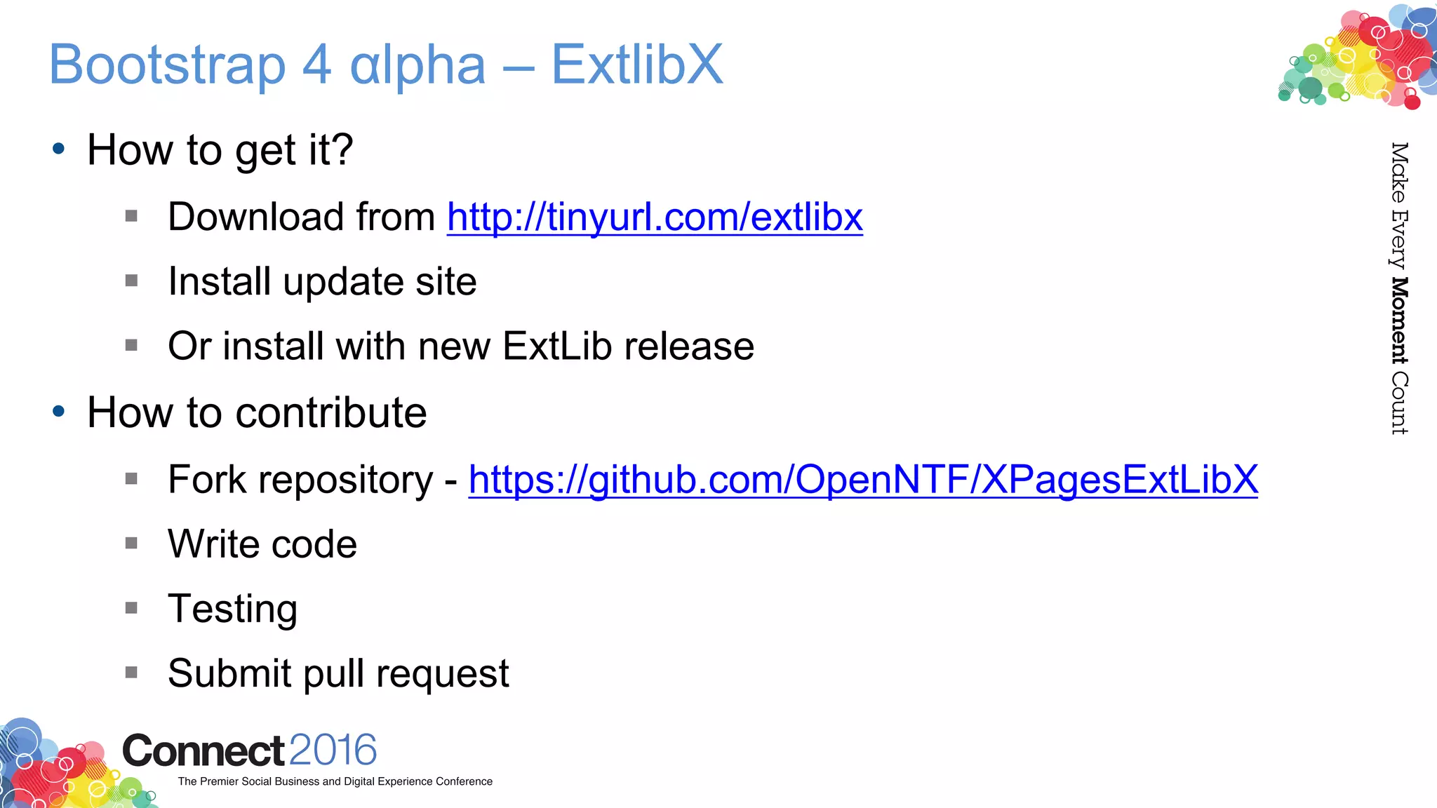 Bootstrap 4 αlpha – ExtlibX
• How to get it?
 Download from http://tinyurl.com/extlibx
 Install update site
 Or install with new ExtLib release
• How to contribute
 Fork repository - https://github.com/OpenNTF/XPagesExtLibX
 Write code
 Testing
 Submit pull request
 