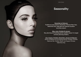Seasonality
December to February
Traditional peak season; Christmas, Chinese New Year,
Valentines Day; peak gift and ‘special occasion’
purchase season
May, June, October & January
Key planning and booking period; ‘golden season’ to target
actively planning readers;
July, August, October, December, January & February
Active travelling and purchasing period; October Chinese
National Day ‘Golden Week’ and August Chinese
Valentines Day.
KONCIERGE
27 28
MEDIA KIT 2015/2016
 