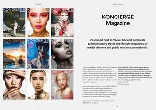 Positioned next to Vogue, GQ and worldwide
premium luxury travel and lifestyle magazines by
media planners and public relations professionals.
The bi-annual KONCIERGE magazine is the ultimate
guide to Shop, Stay & Play offering a premium
Chinese (Mandarin) language concierge service to
affluent Chinese consumers, showcasing the best of the
best from luxury lifestyle, fashion, beauty & grooming,
luxury destinations, to haute couture, diamonds,
modern gentlemen’s life, luxury homes & cars, watches
and cultural etiquette.
Since its inception in 2010, the team at KONCIERGE
has dedicated their unwavering commitment to
developing a meaningful dialogue with affluent
Chinese travellers visiting Australia, New Zealand and
the Pacific, and with domestic Chinese residents living
permanently in Australia and New Zealand.
The magazine is divided into three distinct sections
SHOP, STAY and PLAY.
KONCIERGE is about allowing the perfect
harmony between creativity and material
desires, merging seamlessly to offer a moment
of contemplation and escape for our affluent
Chinese readers, enabling them to develop a
deep connection with our publication that will
lead to taking inspired actions.
Editor in Chief
Chao Xian Yang
KONCIERGE
Magazine
MEDIA KIT 2015/2016
87
KONCIERGE
 
