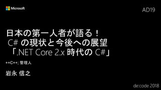 日本の第一人者が語る！
C# の現状と今後への展望
「.NET Core 2.x 時代の C#」
AD19
 