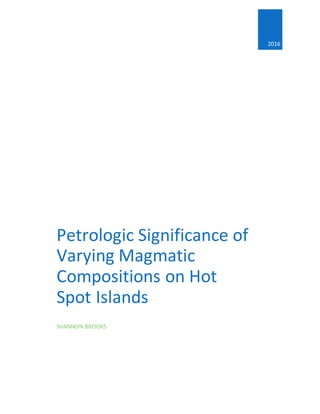 2016
Petrologic Significance of
Varying Magmatic
Compositions on Hot
Spot Islands
SHANNON BROOKS
 