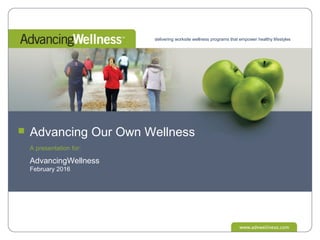 delivering worksite wellness programs that empower healthy lifestyles
A presentation for:
AdvancingWellness
February 2016
Advancing Our Own Wellness
 