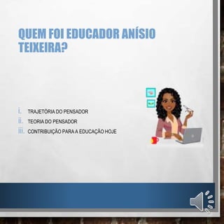 QUEM FOI EDUCADOR ANÍSIO
TEIXEIRA?
i. TRAJETÓRIA DO PENSADOR
ii. TEORIA DO PENSADOR
iii. CONTRIBUIÇÃO PARA A EDUCAÇÃO HOJE
 
