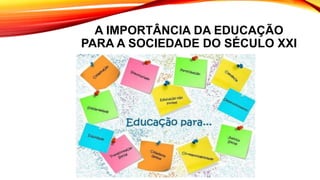 A IMPORTÂNCIA DA EDUCAÇÃO
PARA A SOCIEDADE DO SÉCULO XXI
 