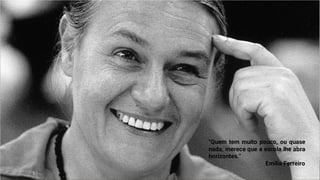 "Quem tem muito pouco, ou quase
nada, merece que a escola lhe abra
horizontes."
Emilia Ferreiro
 